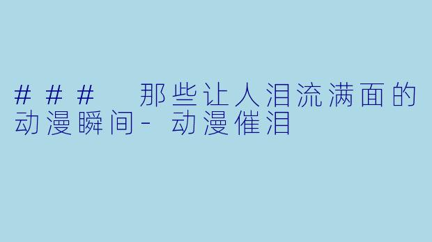 ### 那些让人泪流满面的动漫瞬间-动漫催泪