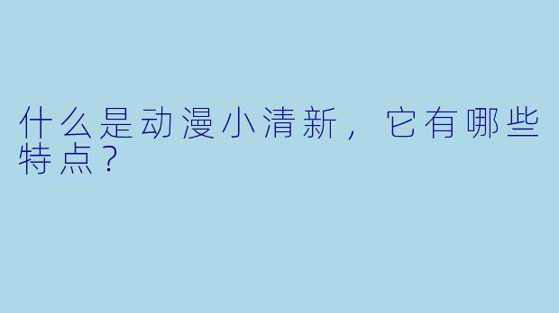 什么是动漫小清新，它有哪些特点？