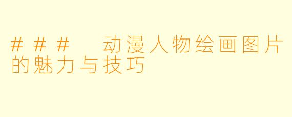 ### 动漫人物绘画图片的魅力与技巧
