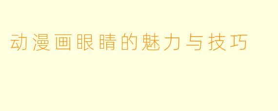 动漫画眼睛的魅力与技巧