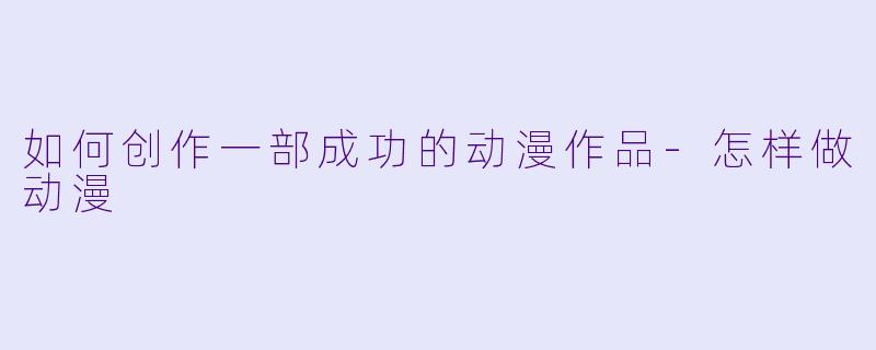 如何创作一部成功的动漫作品-怎样做动漫