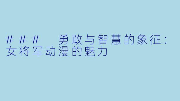 ### 勇敢与智慧的象征：女将军动漫的魅力