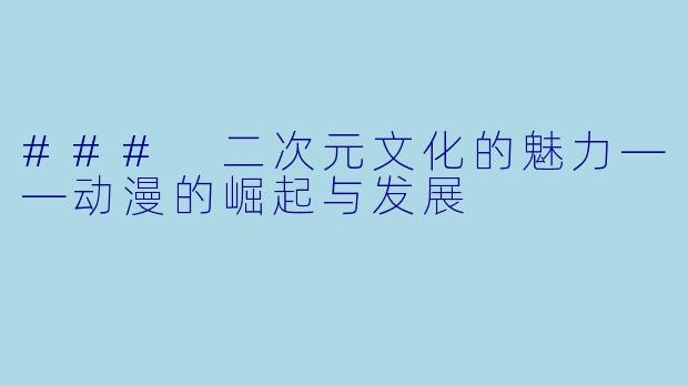### 二次元文化的魅力——动漫的崛起与发展