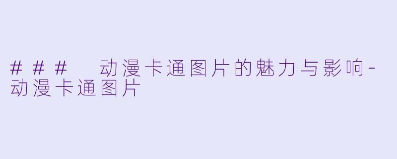 ### 动漫卡通图片的魅力与影响-动漫卡通图片