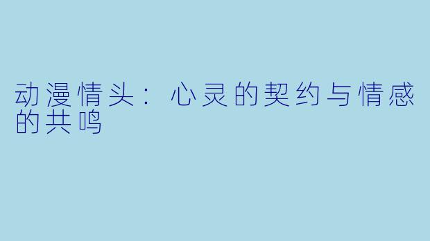 动漫情头：心灵的契约与情感的共鸣