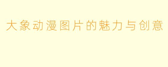 大象动漫图片的魅力与创意