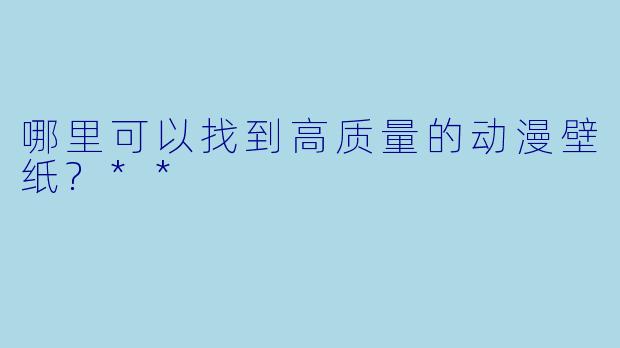 哪里可以找到高质量的动漫壁纸?**