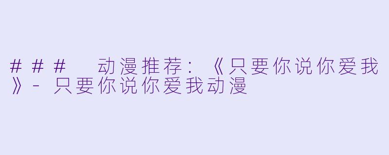 ### 动漫推荐：《只要你说你爱我》-只要你说你爱我动漫