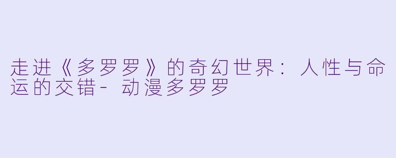 走进《多罗罗》的奇幻世界：人性与命运的交错-动漫多罗罗
