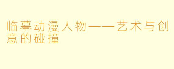 临摹动漫人物——艺术与创意的碰撞