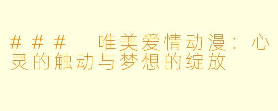 ### 唯美爱情动漫：心灵的触动与梦想的绽放