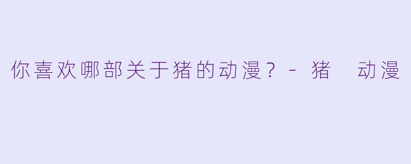 你喜欢哪部关于猪的动漫？