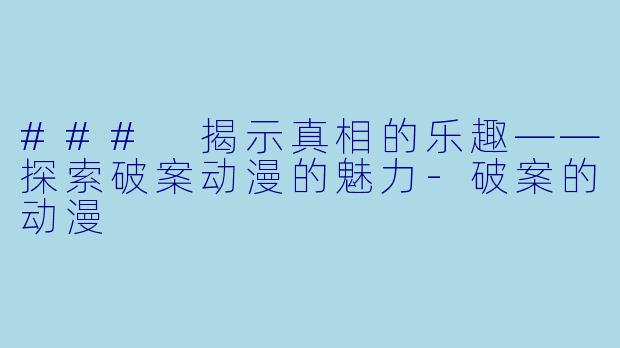 ### 揭示真相的乐趣——探索破案动漫的魅力-破案的动漫