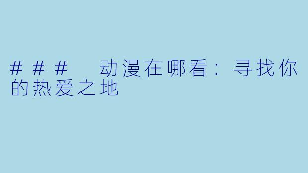 ### 动漫在哪看：寻找你的热爱之地