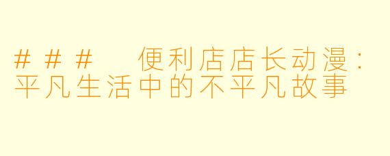 ### 便利店店长动漫：平凡生活中的不平凡故事