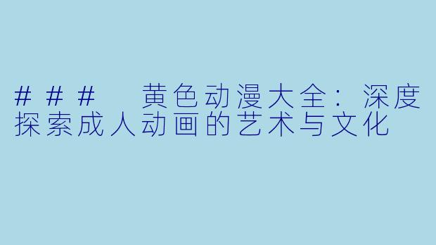 ### 黄色动漫大全：深度探索成人动画的艺术与文化
