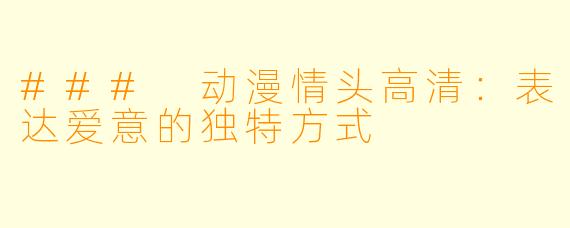 ### 动漫情头高清：表达爱意的独特方式