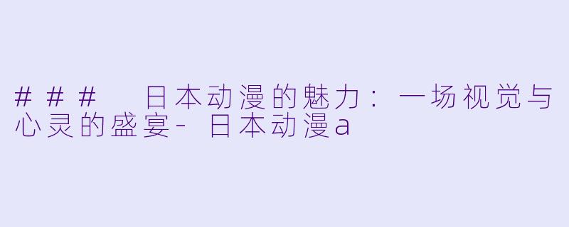 ### 日本动漫的魅力：一场视觉与心灵的盛宴-日本动漫a
