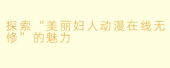 探索“美丽妇人动漫在线无修”的魅力