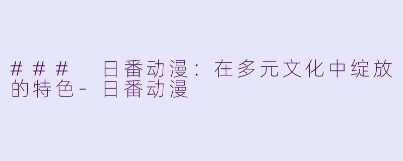 ### 日番动漫：在多元文化中绽放的特色-日番动漫