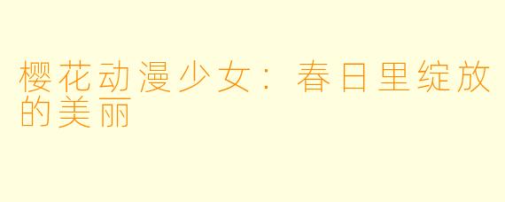樱花动漫少女：春日里绽放的美丽
