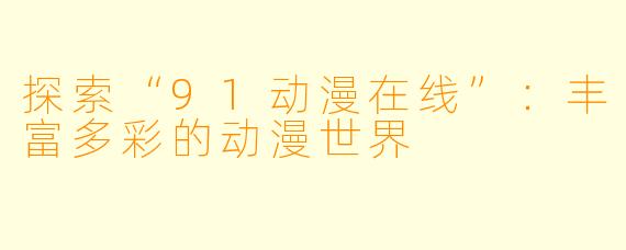 探索“91动漫在线”：丰富多彩的动漫世界