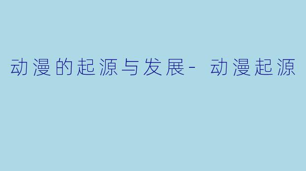 动漫的起源与发展-动漫起源