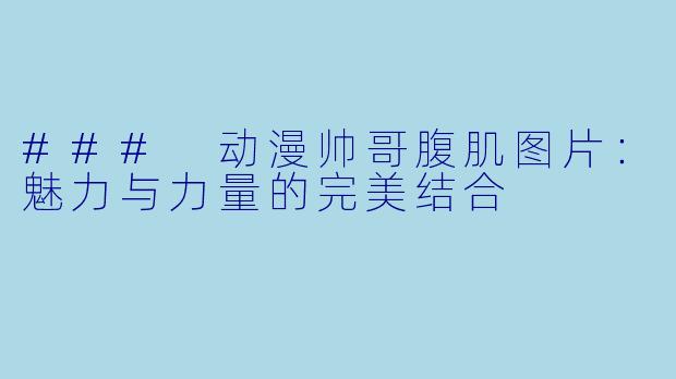 ### 动漫帅哥腹肌图片：魅力与力量的完美结合