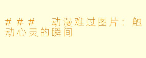 ### 动漫难过图片：触动心灵的瞬间