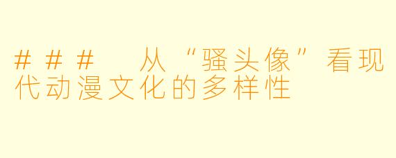 ### 从“骚头像”看现代动漫文化的多样性