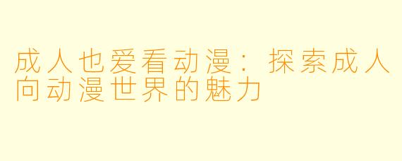 成人也爱看动漫：探索成人向动漫世界的魅力