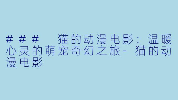 ### 猫的动漫电影：温暖心灵的萌宠奇幻之旅-猫的动漫电影