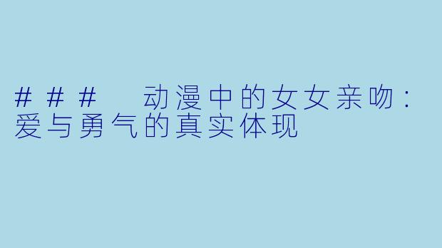 ### 动漫中的女女亲吻：爱与勇气的真实体现