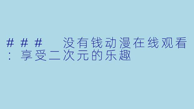 ### 没有钱动漫在线观看：享受二次元的乐趣