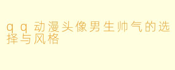 qq动漫头像男生帅气的选择与风格