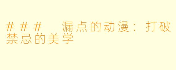 ### 漏点的动漫：打破禁忌的美学