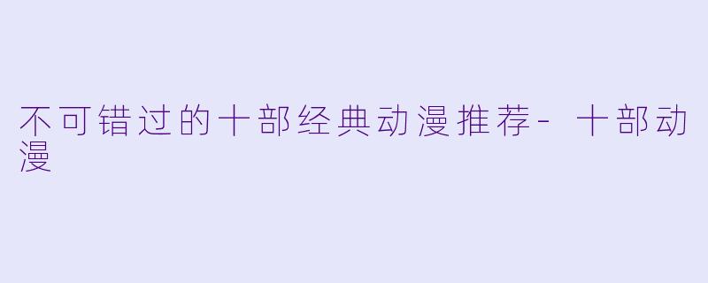 不可错过的十部经典动漫推荐-十部动漫