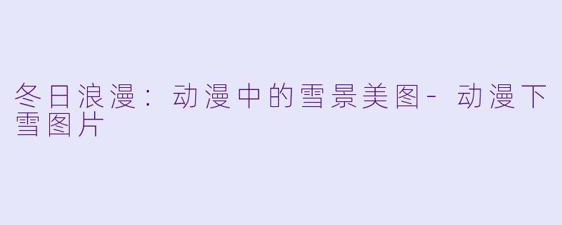 冬日浪漫：动漫中的雪景美图-动漫下雪图片