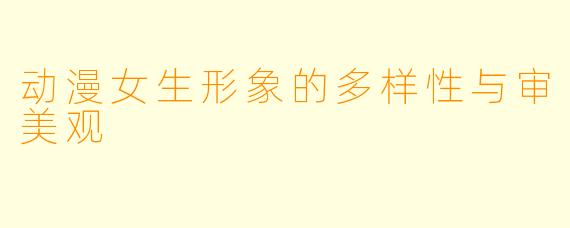 动漫女生形象的多样性与审美观