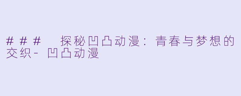 ### 探秘凹凸动漫：青春与梦想的交织-凹凸动漫
