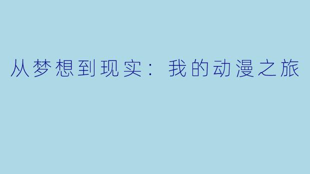 从梦想到现实：我的动漫之旅