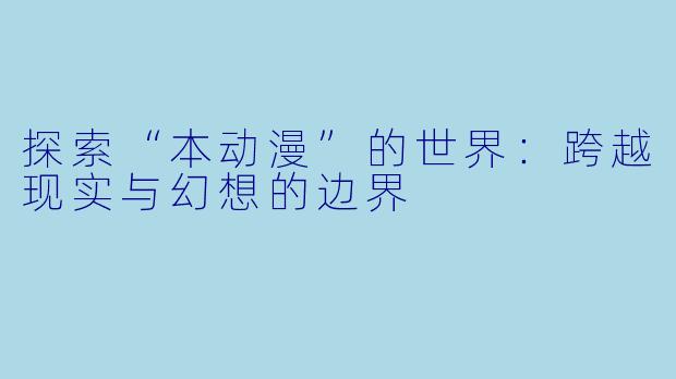 探索“本动漫”的世界：跨越现实与幻想的边界