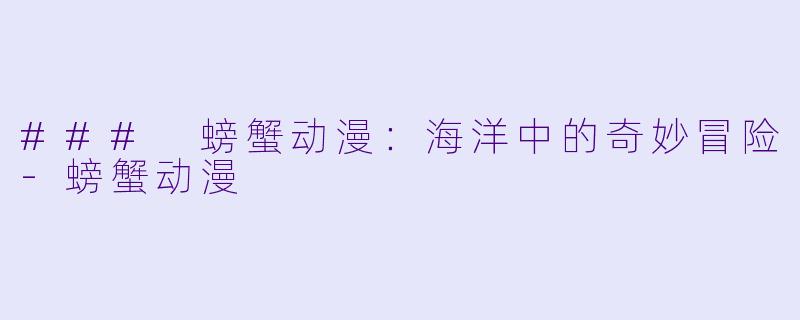 ### 螃蟹动漫：海洋中的奇妙冒险-螃蟹动漫