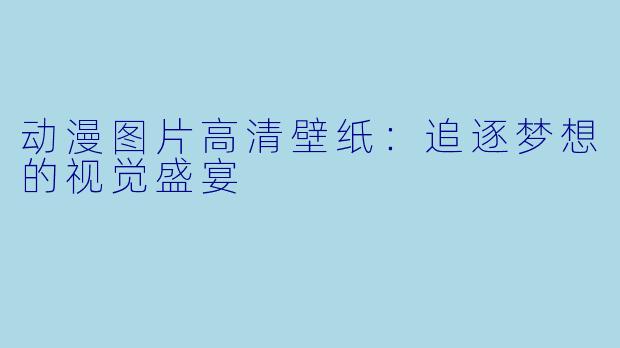 动漫图片高清壁纸：追逐梦想的视觉盛宴
