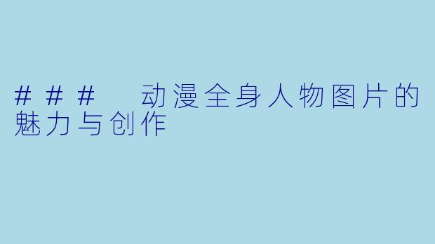 ### 动漫全身人物图片的魅力与创作