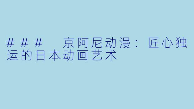 ### 京阿尼动漫：匠心独运的日本动画艺术