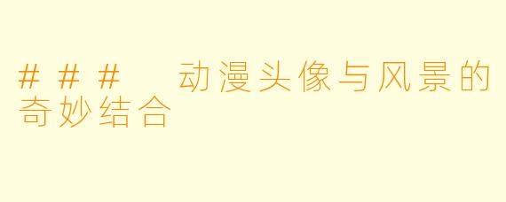 ### 动漫头像与风景的奇妙结合