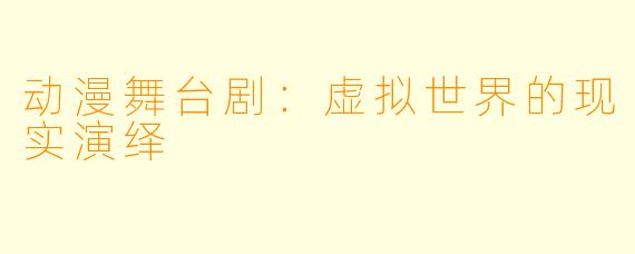 动漫舞台剧：虚拟世界的现实演绎