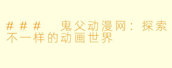 ### 鬼父动漫网：探索不一样的动画世界