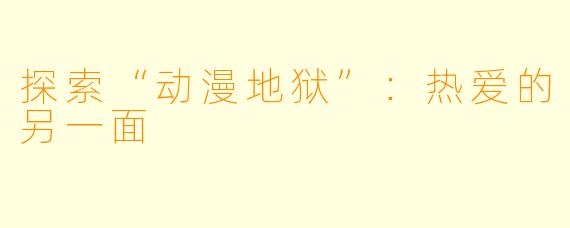 探索“动漫地狱”：热爱的另一面